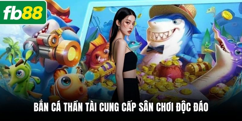Bắn cá thần tài cung cấp sân chơi độc đáo