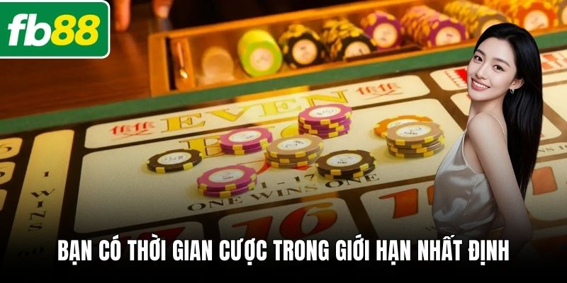 Bạn có thời gian cược trong giới hạn nhất định