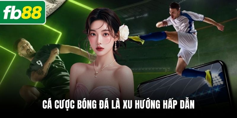 Cá cược bóng đá là xu hướng hấp dẫn