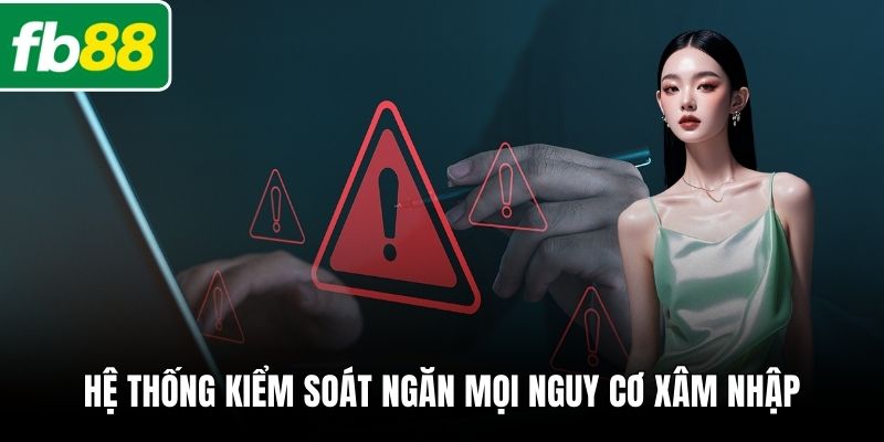 Hệ thống kiểm soát ngăn mọi nguy cơ xâm nhập