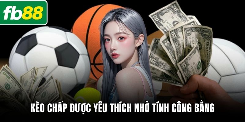 Kèo chấp được yêu thích nhờ tính công bằng