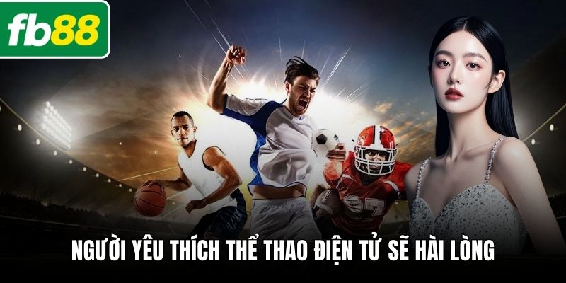 Người yêu thích thể thao điện tử sẽ hài lòng