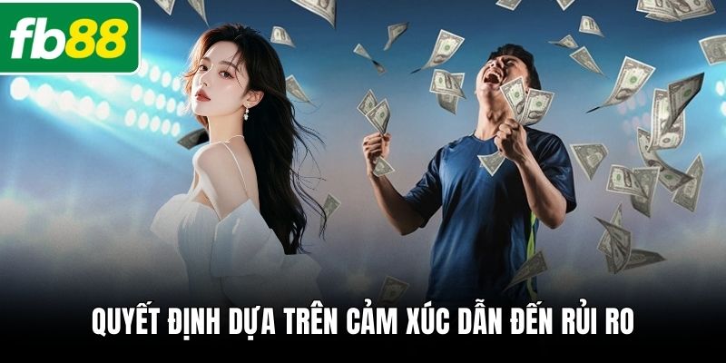 Quyết định dựa trên cảm xúc dẫn đến rủi ro