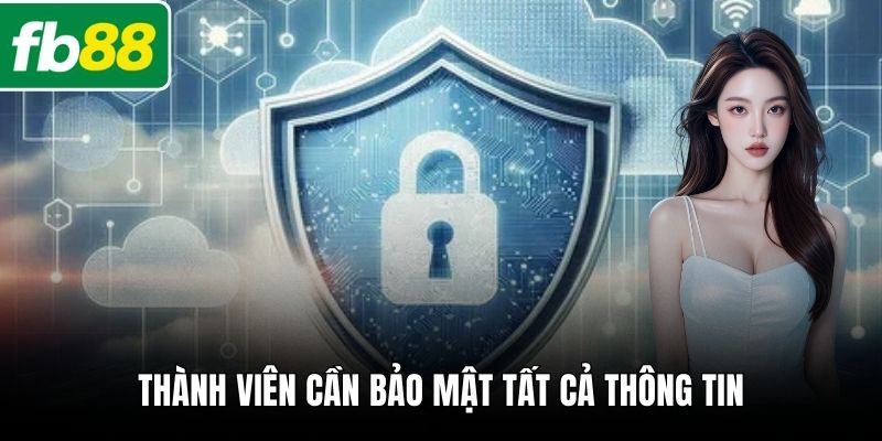 Thành viên cần bảo mật tất cả thông tin