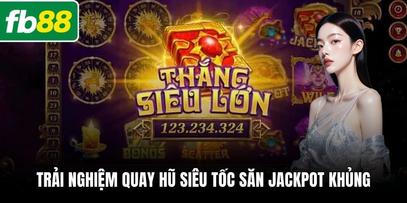 Trải nghiệm quay hũ siêu tốc săn jackpot khủng