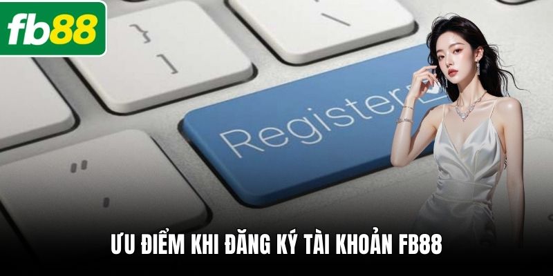 Ưu điểm khi đăng ký tài khoản FB88